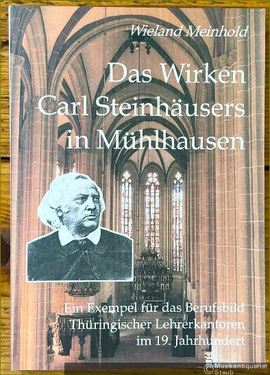 - Das Wirken Carl Steinhäusers in Mühlhausen. Ein Exempel für das Berufsbild Thüringischer Lehrerkantoren im 19. Jahrhundert.