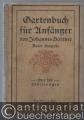 Gartenbuch für Anfänger. Unterweisung im Anlegen, Bepflanzen, Pflegen des Hausgartens, im Obstbau, Gemüsebau und in der Blumenzucht.