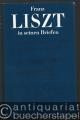 Franz Liszt in seinen Briefen. Eine Auswahl.