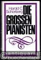 Die grossen Pianisten. Eine Geschichte des Klaviers und der berühmtesten Interpreten von den Anfängen bis zur Gegenwart.