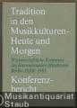 Tradition in den Musikkulturen - heute und morgen. Bericht über die wissenschaftliche Konferenz des Internationalen Musikrates. 2. bis 4. Oktober 1985 in Berlin (Hauptstadt der DDR).