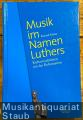 Musik im Namen Luthers. Kulturtraditionen seit der Reformation.