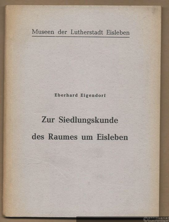  - Zur Siedlungskunde des Raumes um Eisleben (= Schriften aus den Museen der Lutherstadt Eisleben, I).