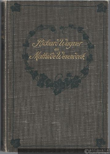  - Richard Wagner an Mathilde Wesendonk. Tagebuchblätter und Briefe 1853 - 1871.
