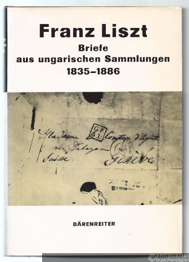  - Franz Liszt. Briefe aus ungarischen Sammlungen 1835 - 1886.