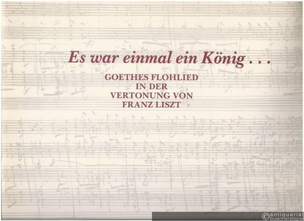  - Es war einmal ein König... Goethes Flohlied in der Vertonung von Franz Liszt. Faksimile-Ausgabe.